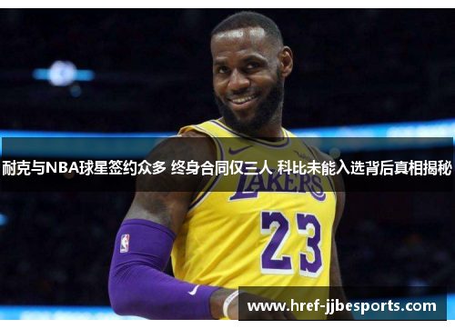 耐克与NBA球星签约众多 终身合同仅三人 科比未能入选背后真相揭秘 耐克与NBA球星签约众多 终身合同仅三人 科比未能入选背后真相揭秘
