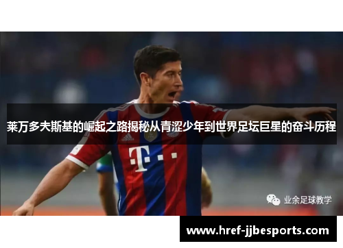 莱万多夫斯基的崛起之路揭秘从青涩少年到世界足坛巨星的奋斗历程