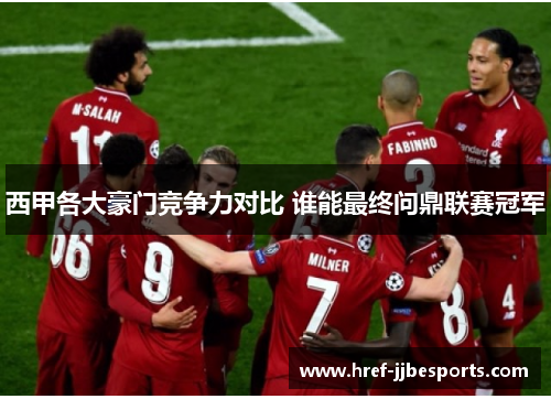 西甲各大豪门竞争力对比 谁能最终问鼎联赛冠军