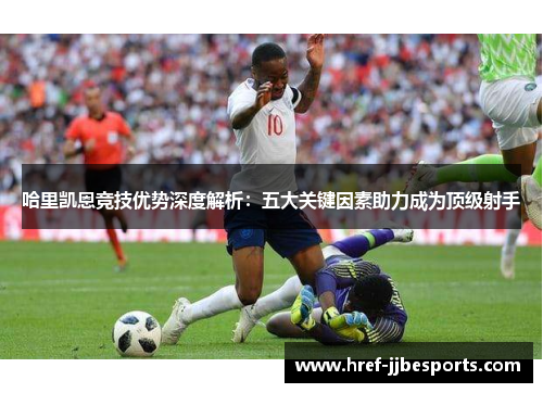 哈里凯恩竞技优势深度解析：五大关键因素助力成为顶级射手