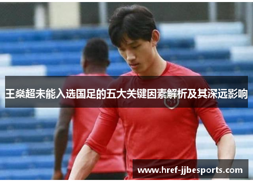 王燊超未能入选国足的五大关键因素解析及其深远影响