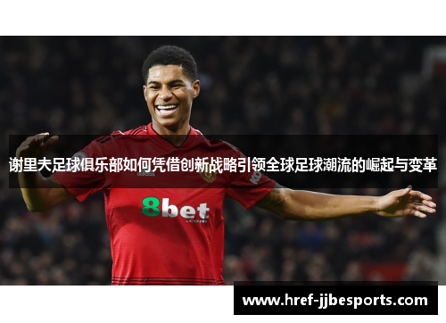 谢里夫足球俱乐部如何凭借创新战略引领全球足球潮流的崛起与变革