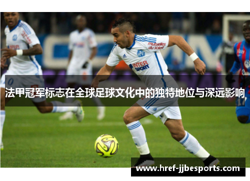 法甲冠军标志在全球足球文化中的独特地位与深远影响