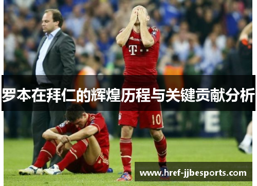 罗本在拜仁的辉煌历程与关键贡献分析 罗本在拜仁的辉煌历程与关键贡献分析