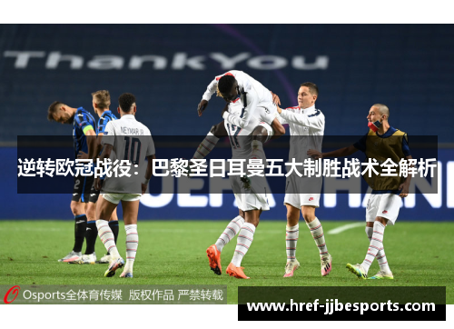 逆转欧冠战役:巴黎圣日耳曼五大制胜战术全解析 逆转欧冠战役:巴黎圣日耳曼五大制胜战术全解析