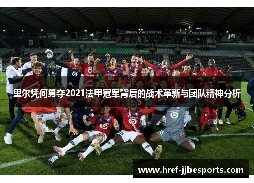 里尔凭何勇夺2021法甲冠军背后的战术革新与团队精神分析