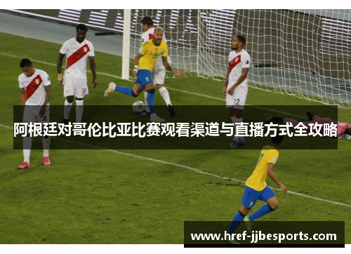 阿根廷对哥伦比亚比赛观看渠道与直播方式全攻略