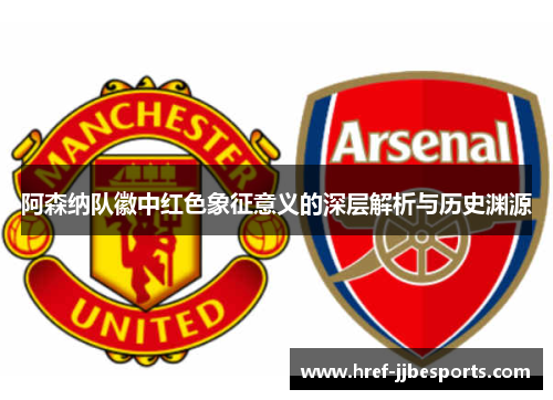 阿森纳队徽中红色象征意义的深层解析与历史渊源