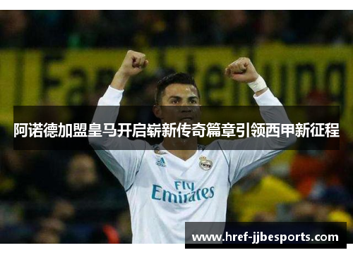 阿诺德加盟皇马开启崭新传奇篇章引领西甲新征程