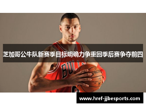 芝加哥公牛队新赛季目标明确力争重回季后赛争夺前四