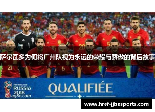 萨尔瓦多为何将广州队视为永远的荣耀与骄傲的背后故事