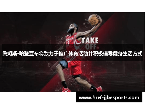 詹姆斯·哈登宣布将致力于推广体育活动并积极倡导健身生活方式