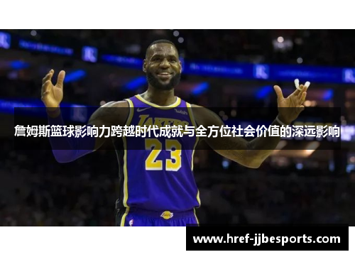 詹姆斯篮球影响力跨越时代成就与全方位社会价值的深远影响