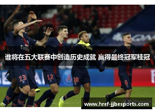 谁将在五大联赛中创造历史成就 赢得最终冠军桂冠