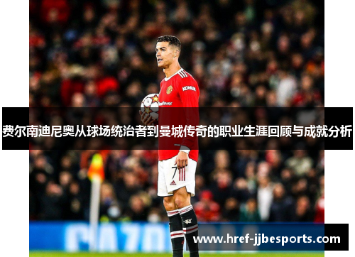 费尔南迪尼奥从球场统治者到曼城传奇的职业生涯回顾与成就分析