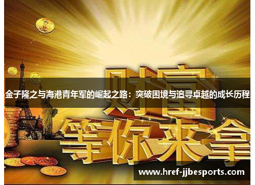 金子隆之与海港青年军的崛起之路:突破困境与追寻卓越的成长历程 金子隆之与海港青年军的崛起之路:突破困境与追寻卓越的成长历程