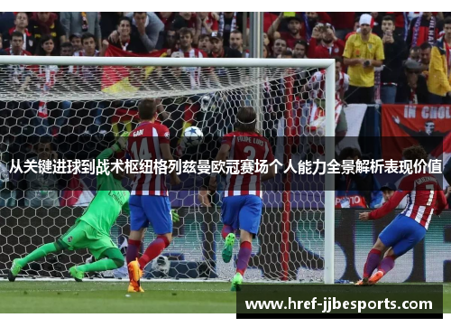 从关键进球到战术枢纽格列兹曼欧冠赛场个人能力全景解析表现价值 从关键进球到战术枢纽格列兹曼欧冠赛场个人能力全景解析表现价值