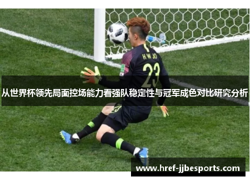 从世界杯领先局面控场能力看强队稳定性与冠军成色对比研究分析