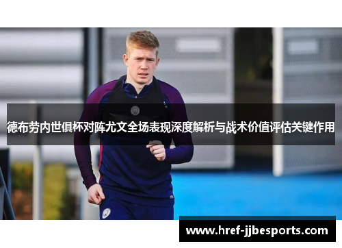 德布劳内世俱杯对阵尤文全场表现深度解析与战术价值评估关键作用 德布劳内世俱杯对阵尤文全场表现深度解析与战术价值评估关键作用