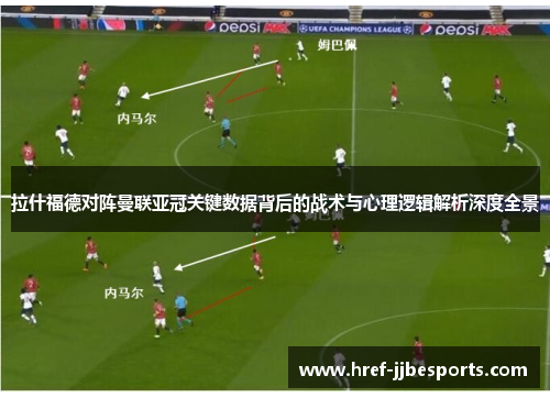 拉什福德对阵曼联亚冠关键数据背后的战术与心理逻辑解析深度全景