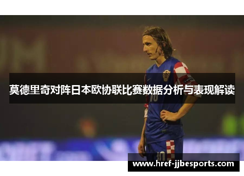 莫德里奇对阵日本欧协联比赛数据分析与表现解读 莫德里奇对阵日本欧协联比赛数据分析与表现解读