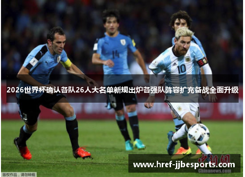 2026世界杯确认各队26人大名单新规出炉各强队阵容扩充备战全面升级