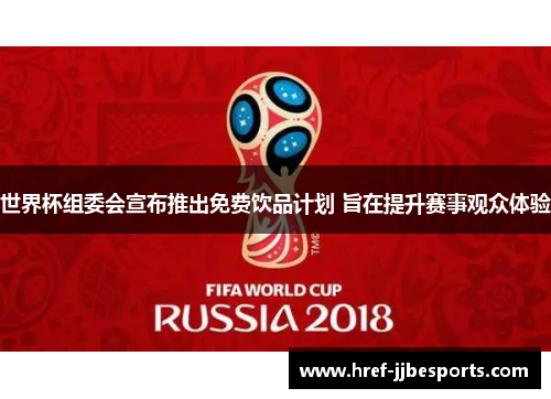 世界杯组委会宣布推出免费饮品计划 旨在提升赛事观众体验