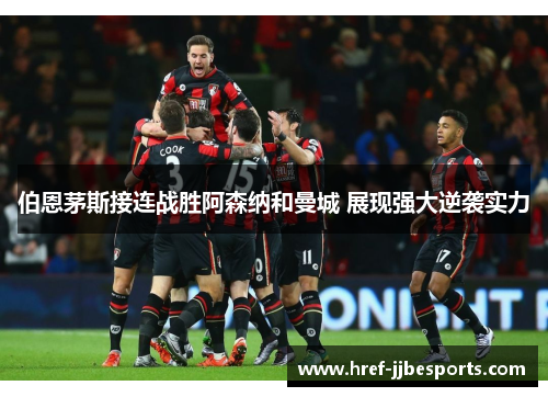 伯恩茅斯接连战胜阿森纳和曼城 展现强大逆袭实力