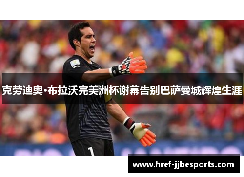 克劳迪奥·布拉沃完美洲杯谢幕告别巴萨曼城辉煌生涯