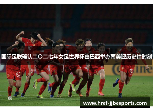 国际足联确认二〇二七年女足世界杯由巴西举办南美迎历史性时刻
