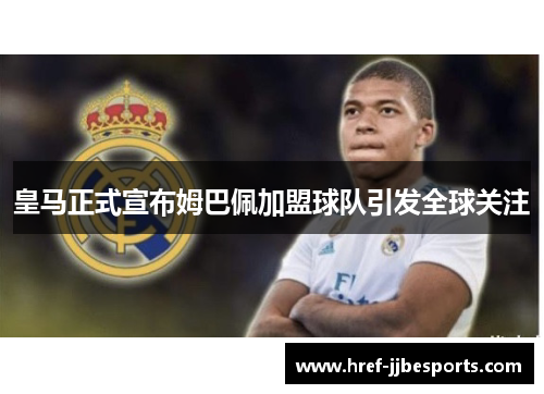 皇马正式宣布姆巴佩加盟球队引发全球关注