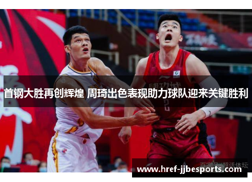 首钢大胜再创辉煌 周琦出色表现助力球队迎来关键胜利