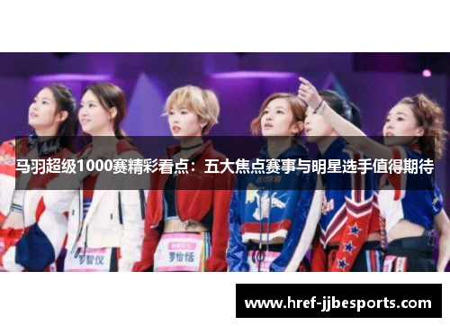 马羽超级1000赛精彩看点：五大焦点赛事与明星选手值得期待