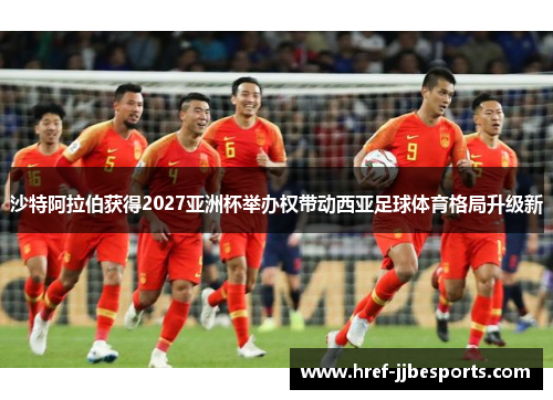 沙特阿拉伯获得2027亚洲杯举办权带动西亚足球体育格局升级新 沙特阿拉伯获得2027亚洲杯举办权带动西亚足球体育格局升级新