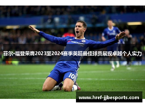 菲尔·福登荣膺2023至2024赛季英超最佳球员展现卓越个人实力 菲尔·福登荣膺2023至2024赛季英超最佳球员展现卓越个人实力
