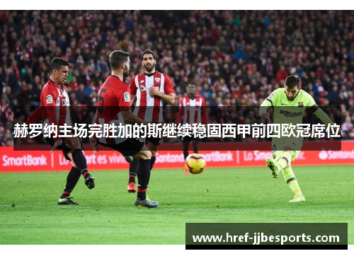 赫罗纳主场完胜加的斯继续稳固西甲前四欧冠席位 赫罗纳主场完胜加的斯继续稳固西甲前四欧冠席位