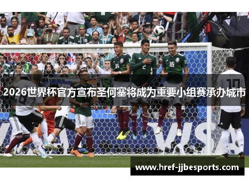 2026世界杯官方宣布圣何塞将成为重要小组赛承办城市