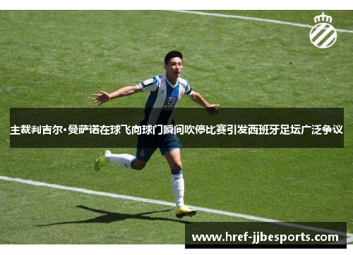 主裁判吉尔·曼萨诺在球飞向球门瞬间吹停比赛引发西班牙足坛广泛争议