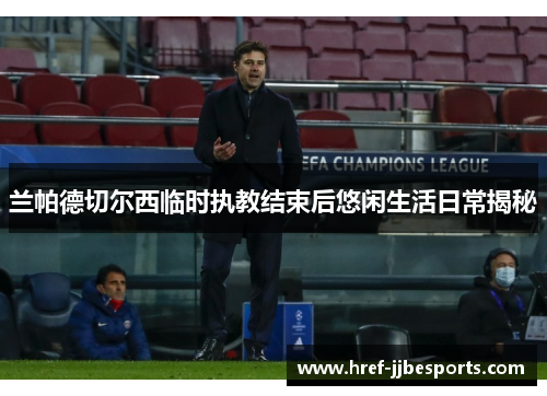 兰帕德切尔西临时执教结束后悠闲生活日常揭秘