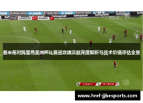 基米希对阵里昂美洲杯比赛进攻端贡献深度解析与战术价值评估全景